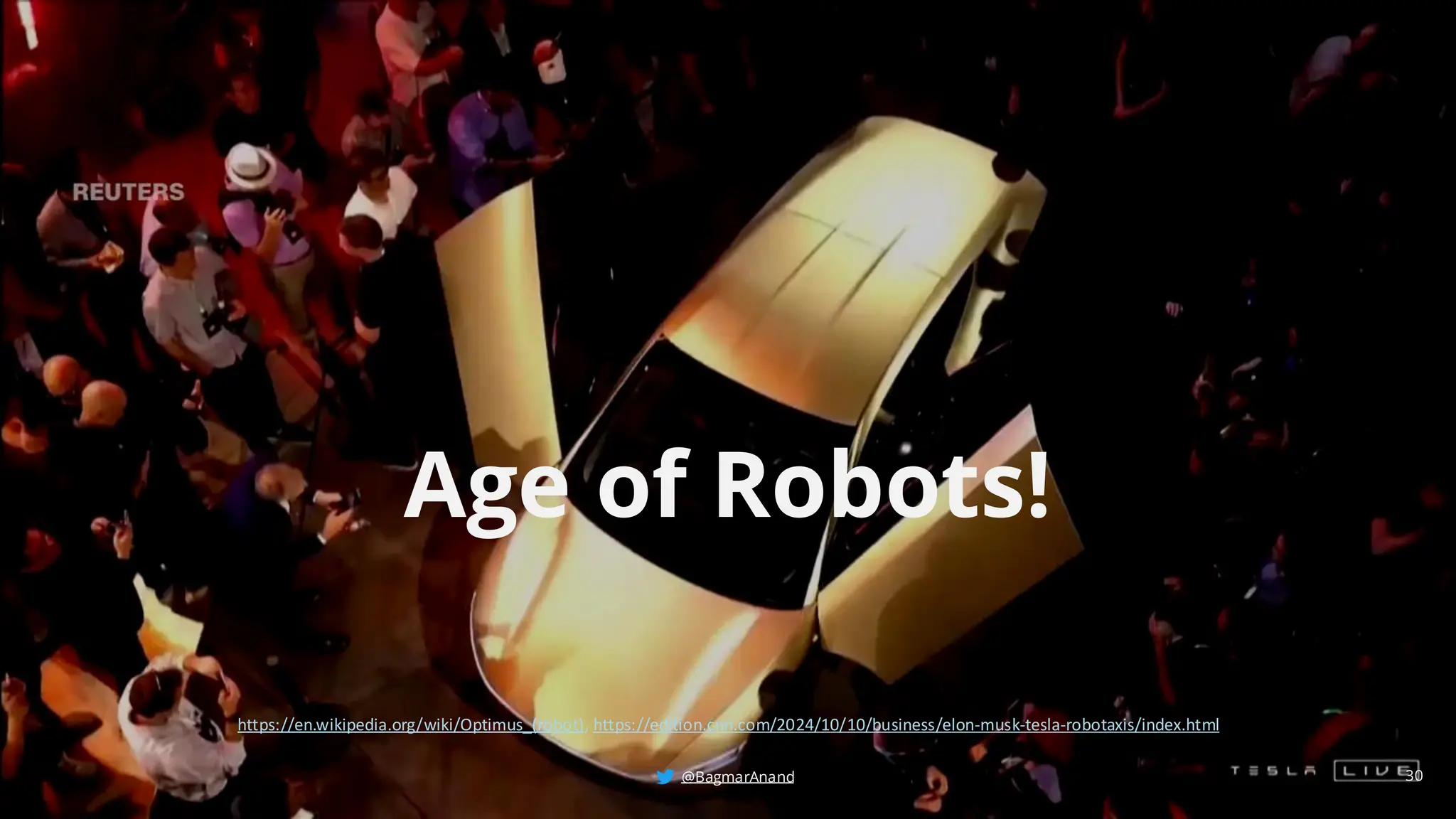 @BagmarAnand
@BagmarAnand
@BagmarAnand
Age of Robots!
30
https://en.wikipedia.org/wiki/Optimus_(robot), https://edition.cnn.com/2024/10/10/business/elon-musk-tesla-robotaxis/index.html
@BagmarAnand
 