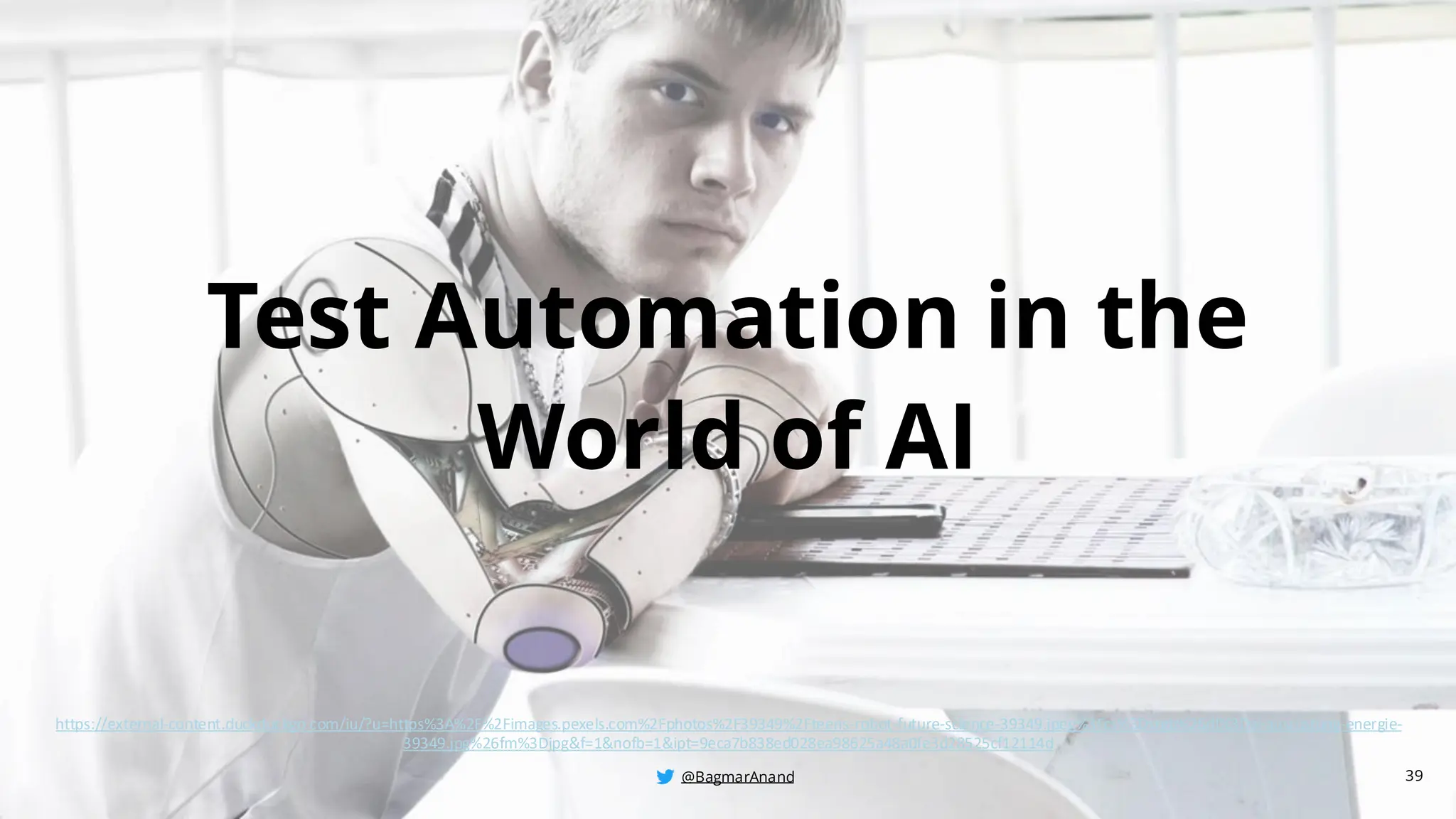 @BagmarAnand
@BagmarAnand
@BagmarAnand
Test Automation in the
World of AI
39
https://external-content.duckduckgo.com/iu/?u=https%3A%2F%2Fimages.pexels.com%2Fphotos%2F39349%2Fteens-robot-future-science-39349.jpeg%3Fcs%3Dsrgb%26dl%3Dai-ausrustung-energie-
39349.jpg%26fm%3Djpg&f=1&nofb=1&ipt=9eca7b838ed028ea98625a48a0fe3d28525cf12114d
 