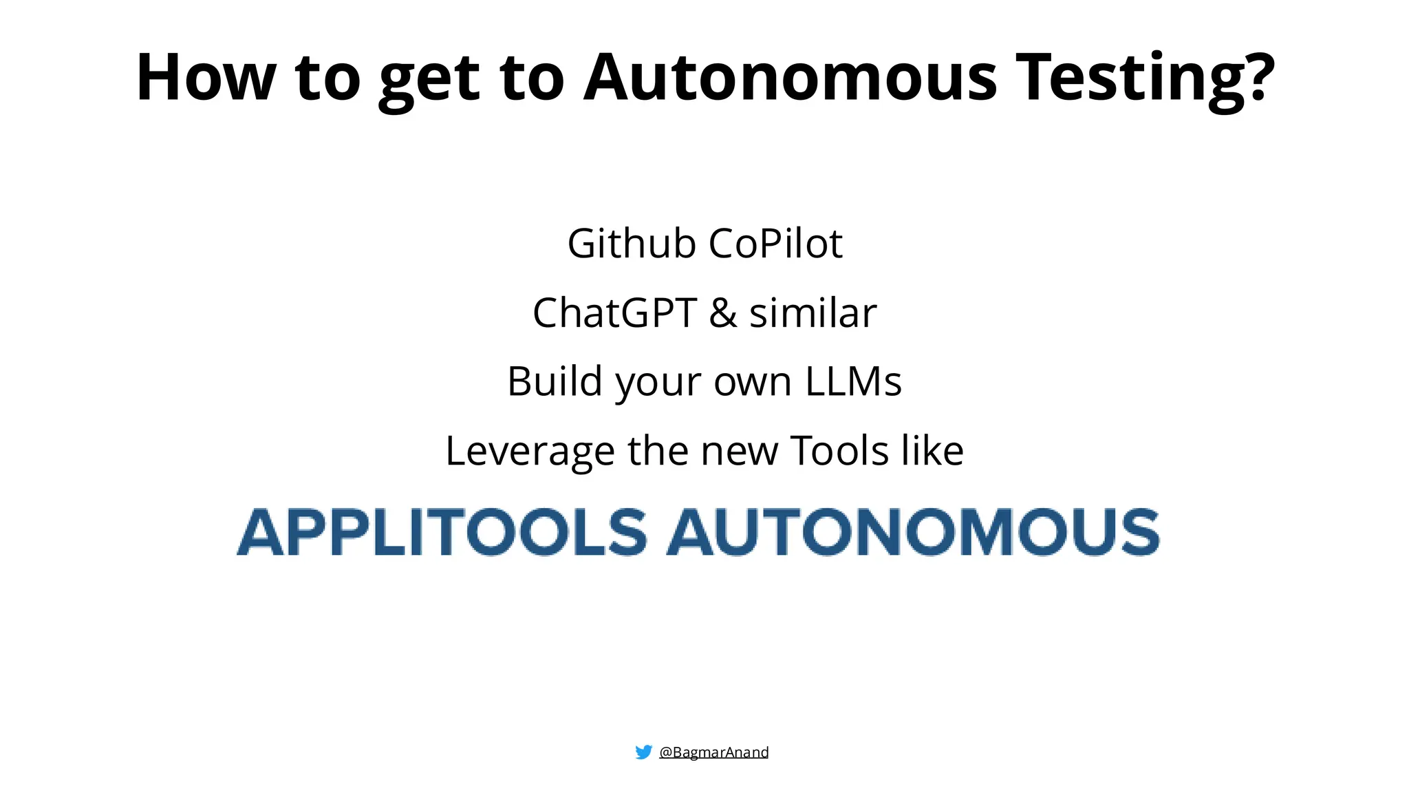 @BagmarAnand
@BagmarAnand
@BagmarAnand
How to get to Autonomous Testing?
Github CoPilot
ChatGPT & similar
Build your own LLMs
Leverage the new Tools like
 