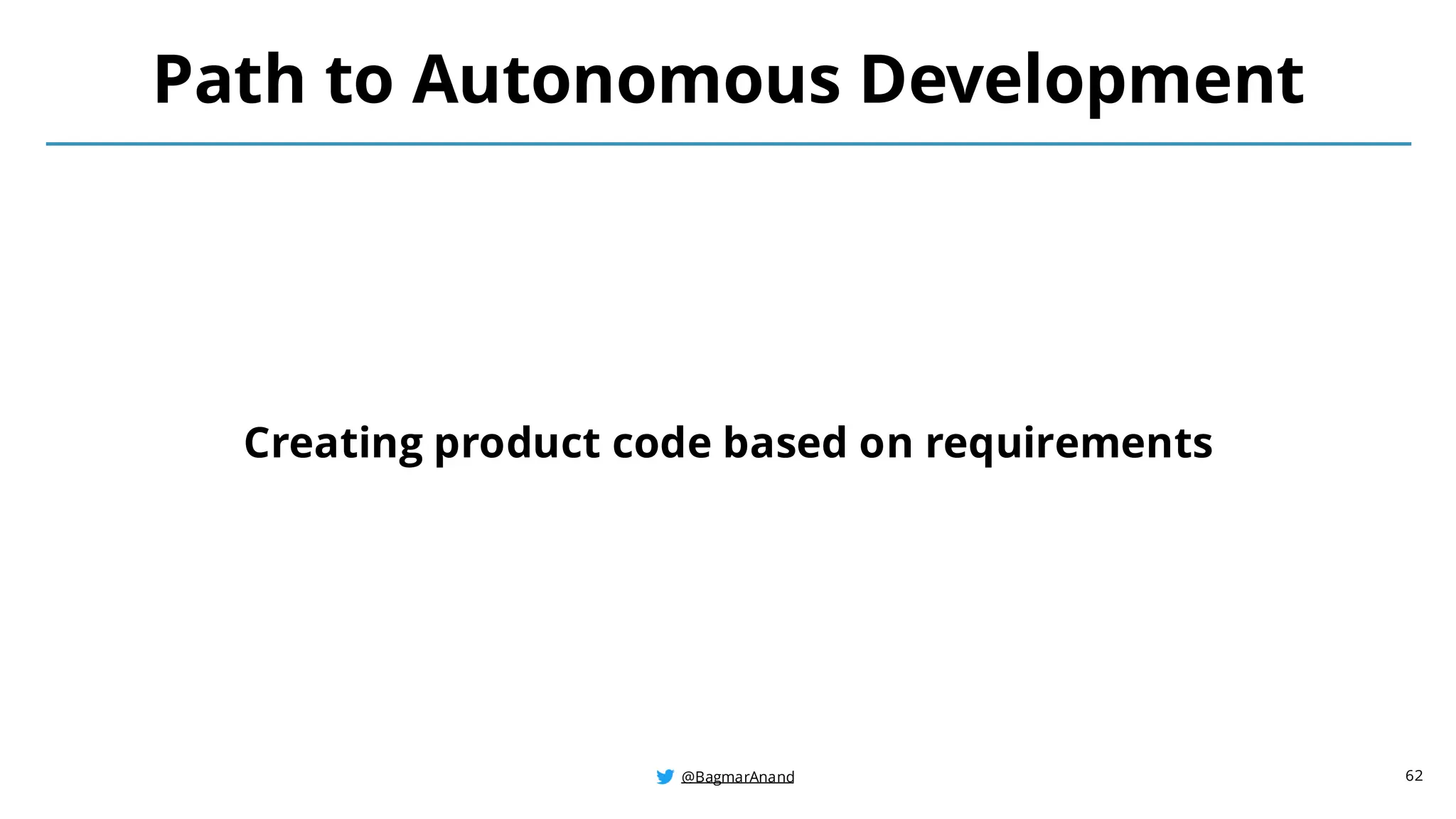 @BagmarAnand
@BagmarAnand
@BagmarAnand
Path to Autonomous Development
Creating product code based on requirements
62
 