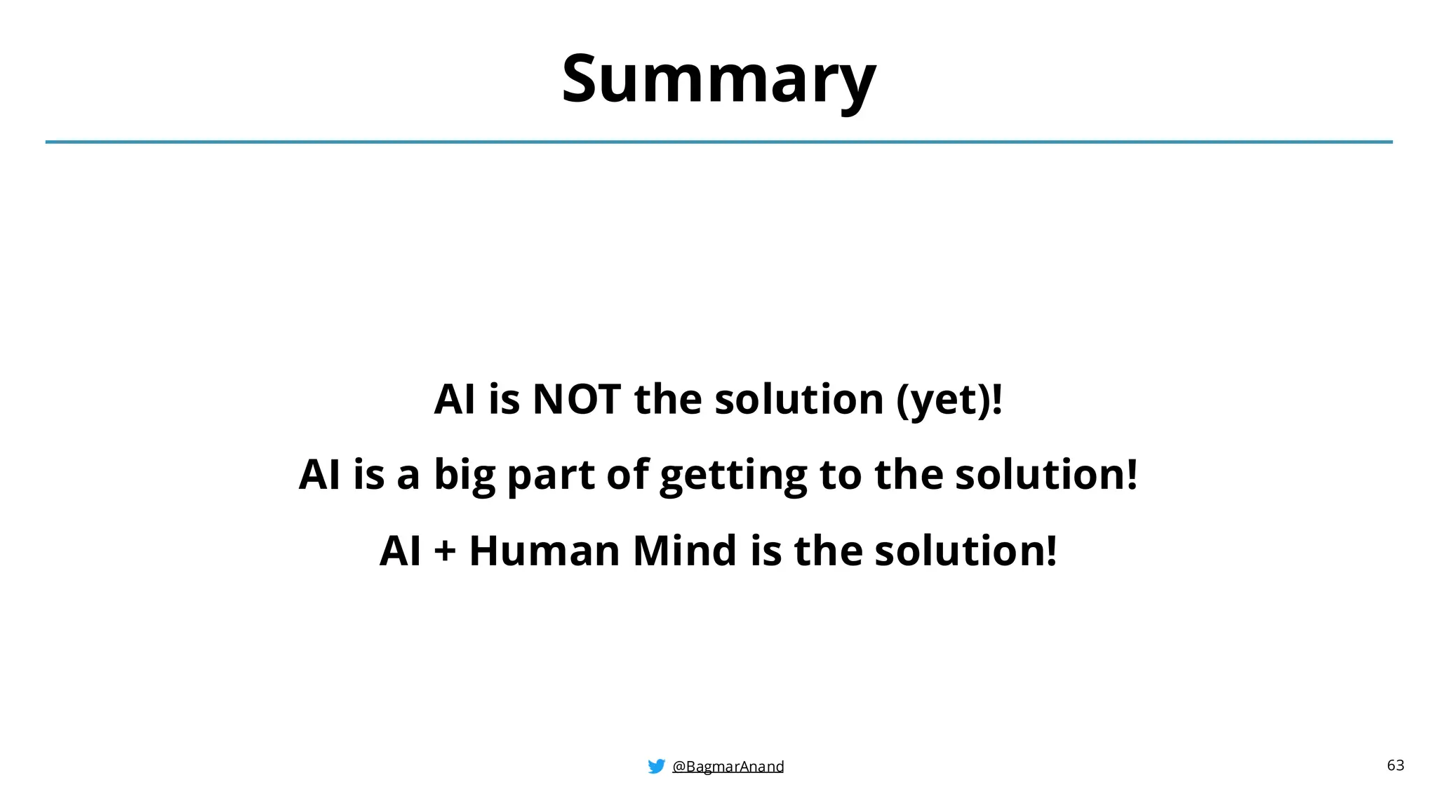 @BagmarAnand
@BagmarAnand
@BagmarAnand
Summary
AI is NOT the solution (yet)!
AI is a big part of getting to the solution!
AI + Human Mind is the solution!
63
 