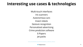 @BagmarAnand
@BagmarAnand
@BagmarAnand
Interesting use cases & technologies
Multi-touch interfaces
Iris scanners
Autonomous cars
Insect robots
Gesture recognition
Personalized advertising
Crime prediction software
E-Papers
Jet packs
https://en.wikipedia.org/wiki/Technologies_in_Minority_Report
18
 