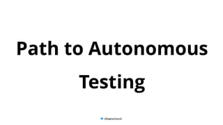 @BagmarAnand
@BagmarAnand
@BagmarAnand
Path to Autonomous
Testing
 