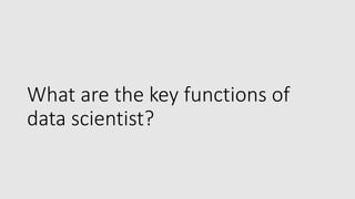 What are the key functions of
data scientist?
 