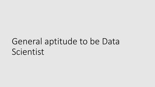General aptitude to be Data
Scientist
 