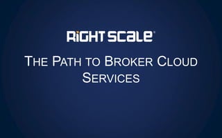 THE PATH TO BROKER CLOUD
SERVICES
 