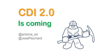 Is coming
CDI 2.0
@antoine_sd
@JosePaumard
 