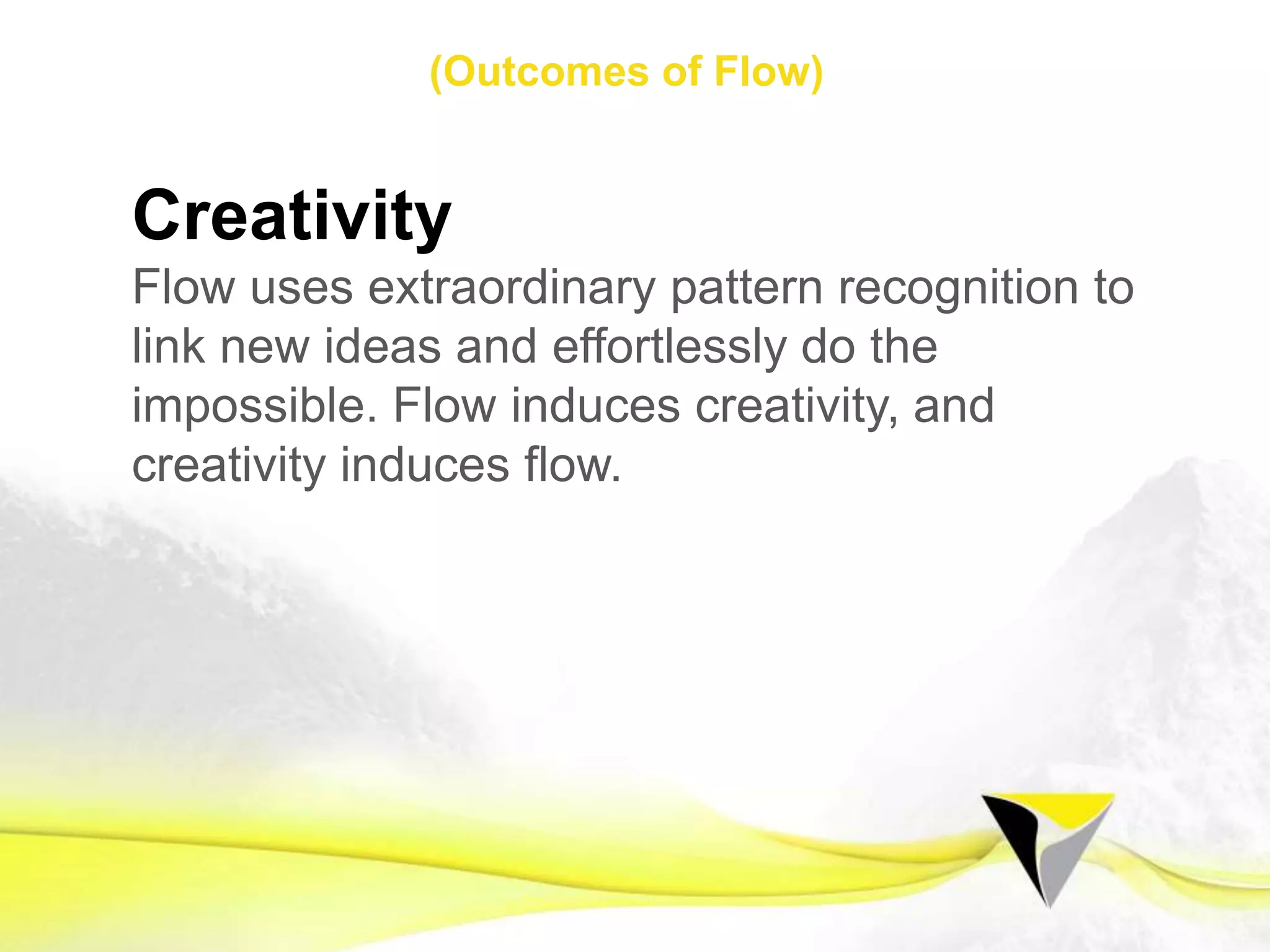 Positive Risk
Taking positive risks forces us out of the
comfort zone and into the zone of processing
novel experiences. There is no failure, only
feedback.
1 2 3 4 5 6 7 8 9 10 11 12 13 14 15 16 17 18 19 20 21
Flow Mindset Preparing for Flow Sustaining Flow
The	
  Flow	
  Centre	
  -­‐	
  2016	
  
 