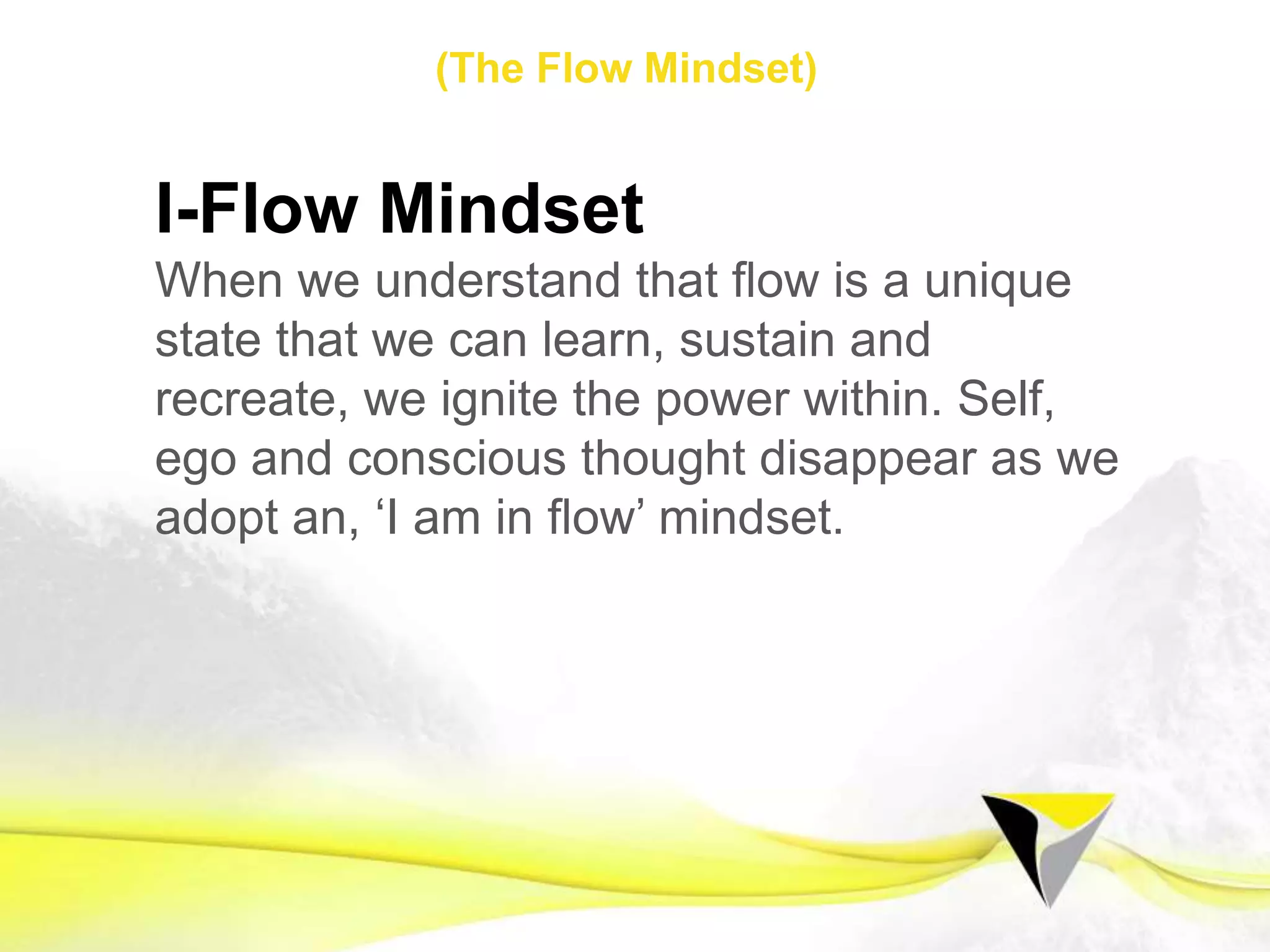 Stage 1
Flow Mindset
•  Flow Seeker
•  Authentic Reality
•  Intrinsic Choices
•  Mastery
•  Positive Risk
The	
  Flow	
  Centre	
  -­‐	
  2016	
  
 