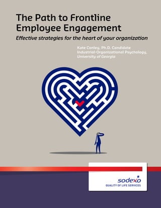 The Path to Frontline
Employee Engagement
Effective strategies for the heart of your organization
Kate Conley, Ph.D. Candidate
Industrial-Organizational Psychology,
University of Georgia
 