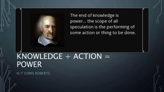 KNOWLEDGE + ACTION =
POWER
H/T CHRIS ROBERTS
 