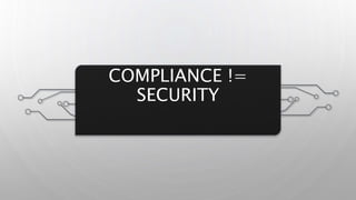 COMPLIANCE !=
SECURITY
 