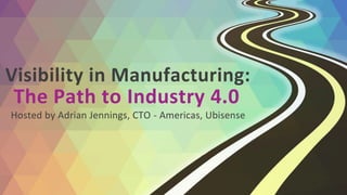 Visibility in Manufacturing: 
The Path to Industry 4.0 
Hosted by Adrian Jennings, CTO - Americas, Ubisense 
 