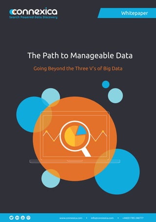 The Path to Manageable Data
Going Beyond the Three V’s of Big Data
Whitepaper
info@connexica.comwww.connexica.com +44(0)1785 246777
Search Powered Data Discovery
 