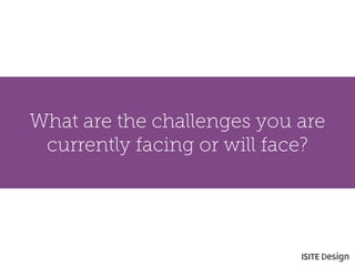 What are the challenges you are currently facing or will face?  