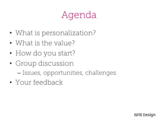 Agenda 
• 
What is personalization? 
• 
What is the value? 
• 
How do you start? 
• 
Group discussion 
– 
Issues, opportunities, challenges 
• 
Your feedback  