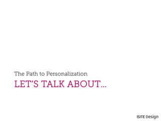 LET’S TALK ABOUT… 
The Path to Personalization  
