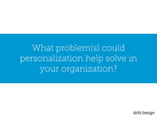 What problem(s) could personalization help solve in your organization?  