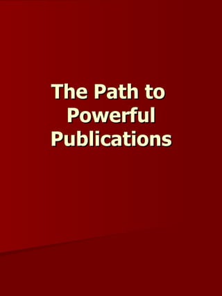 The Path to  Powerful Publications 