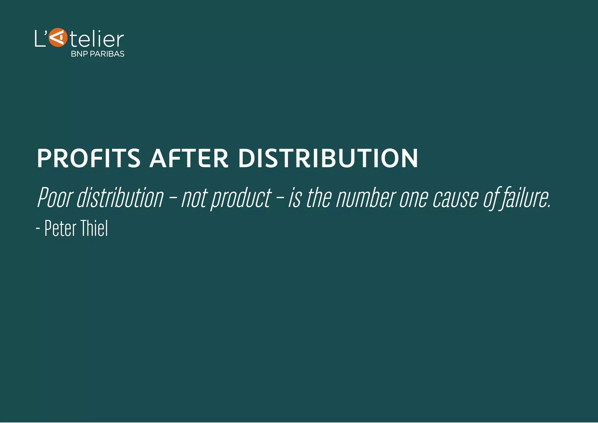PROFITS AFTER DISTRIBUTION
Poor distribution – not product – is the number one cause of failure.
- Peter Thiel
 