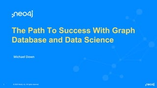 © 2023 Neo4j, Inc. All rights reserved.
© 2023 Neo4j, Inc. All rights reserved.
The Path To Success With Graph
Database and Data Science
Michael Down
1
 