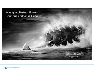 1
Managing Partner Forum
Boutique and Small Firms
The Path to Survival
August 2015
 