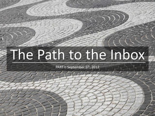 The Path to the Inbox
       PART I: September 5th, 2012
 