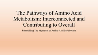 The Pathways of Amino Acid
Metabolism: Interconnected and
Contributing to Overall
Unravelling The Mysteries of Amino Acid Metabolism
 