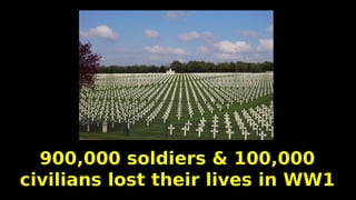 900,000 soldiers & 100,000
civilians lost their lives in WW1
 