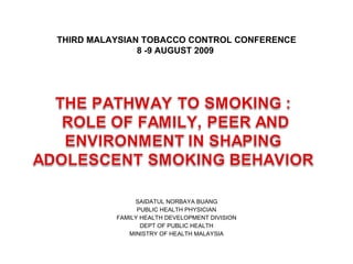 SAIDATUL NORBAYA BUANG PUBLIC HEALTH PHYSICIAN FAMILY HEALTH DEVELOPMENT DIVISION DEPT OF PUBLIC HEALTH MINISTRY OF HEALTH MALAYSIA THIRD MALAYSIAN TOBACCO CONTROL CONFERENCE 8 -9 AUGUST 2009  