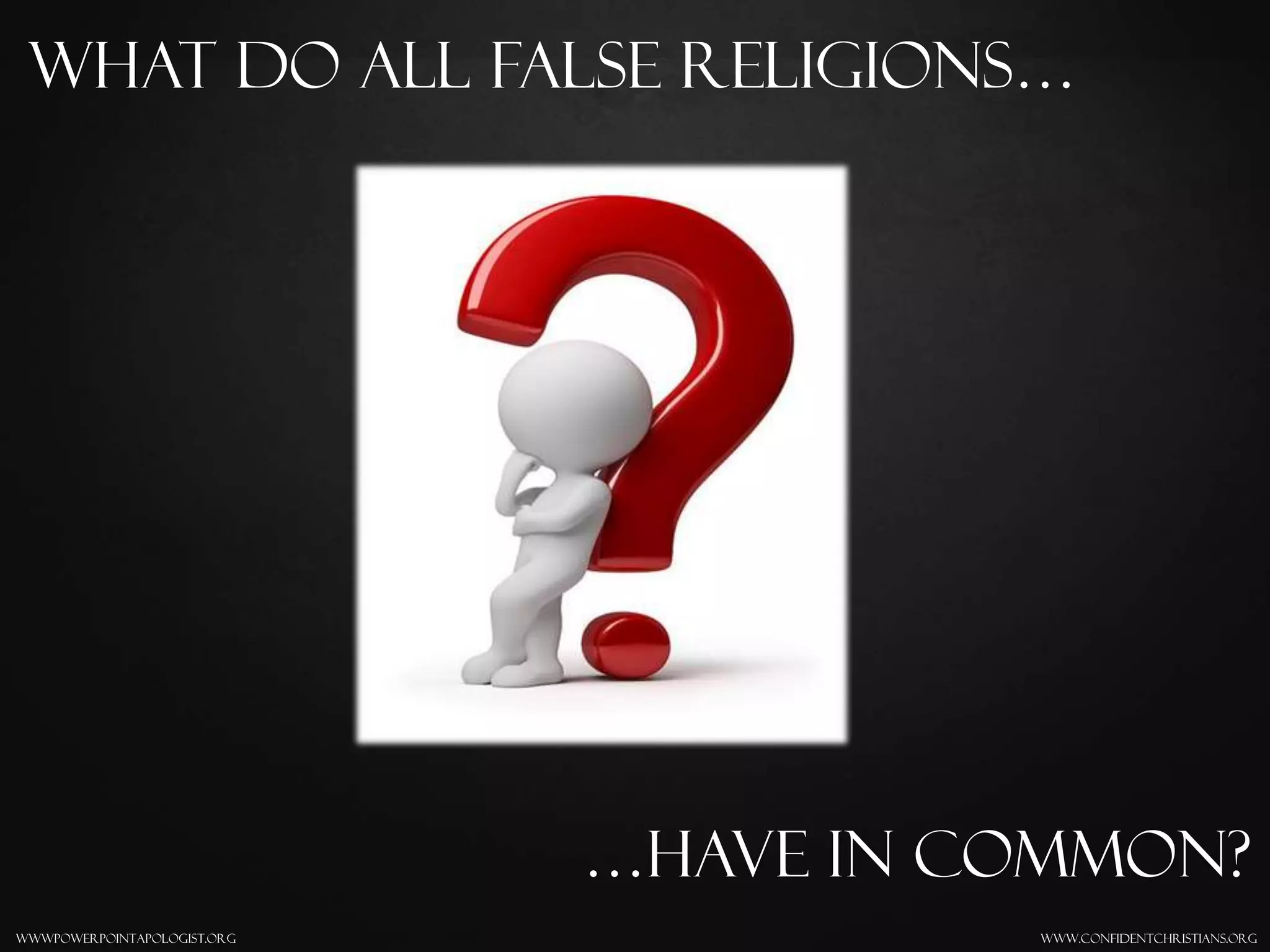 www.confidentchristians.orgwwwpowerpointapologist.org
What do all false religions…
…have in common?
 