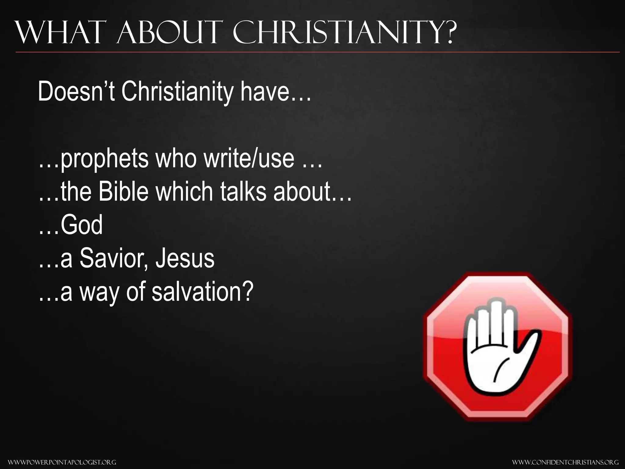 www.confidentchristians.orgwwwpowerpointapologist.org
Doesn’t Christianity have…
…prophets who write/use …
…the Bible which talks about…
…God
…a Savior, Jesus
…a way of salvation?
What About Christianity?
 