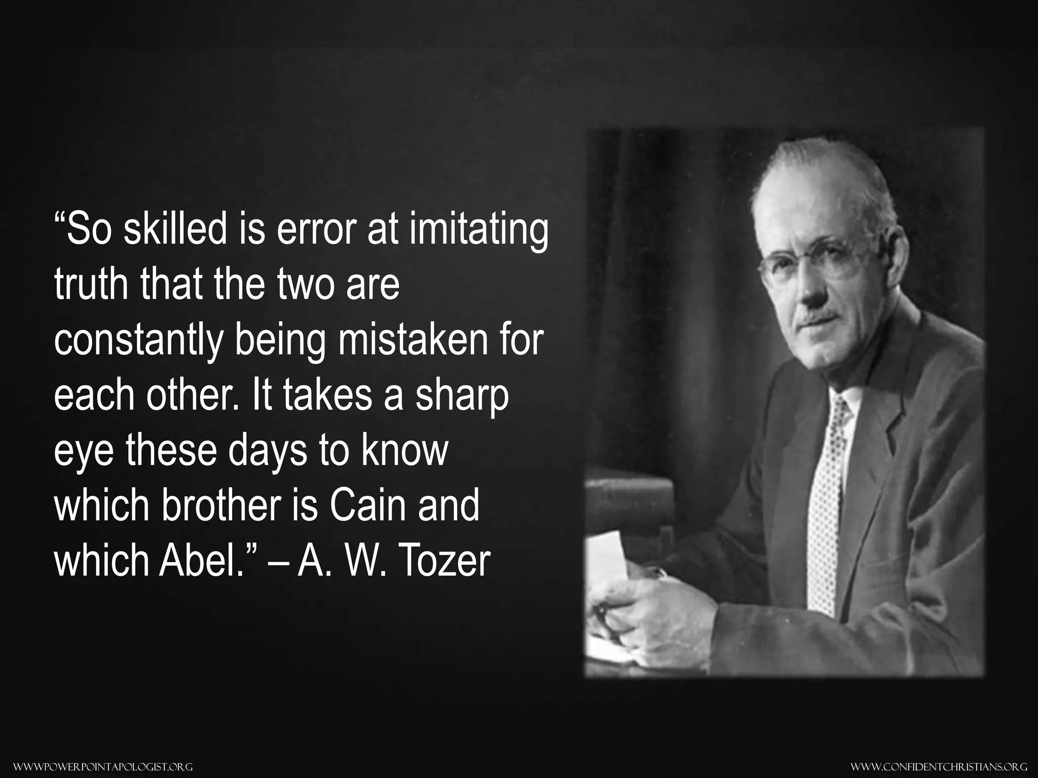 www.confidentchristians.orgwwwpowerpointapologist.org
“So skilled is error at imitating
truth that the two are
constantly being mistaken for
each other. It takes a sharp
eye these days to know
which brother is Cain and
which Abel.” – A. W. Tozer
 