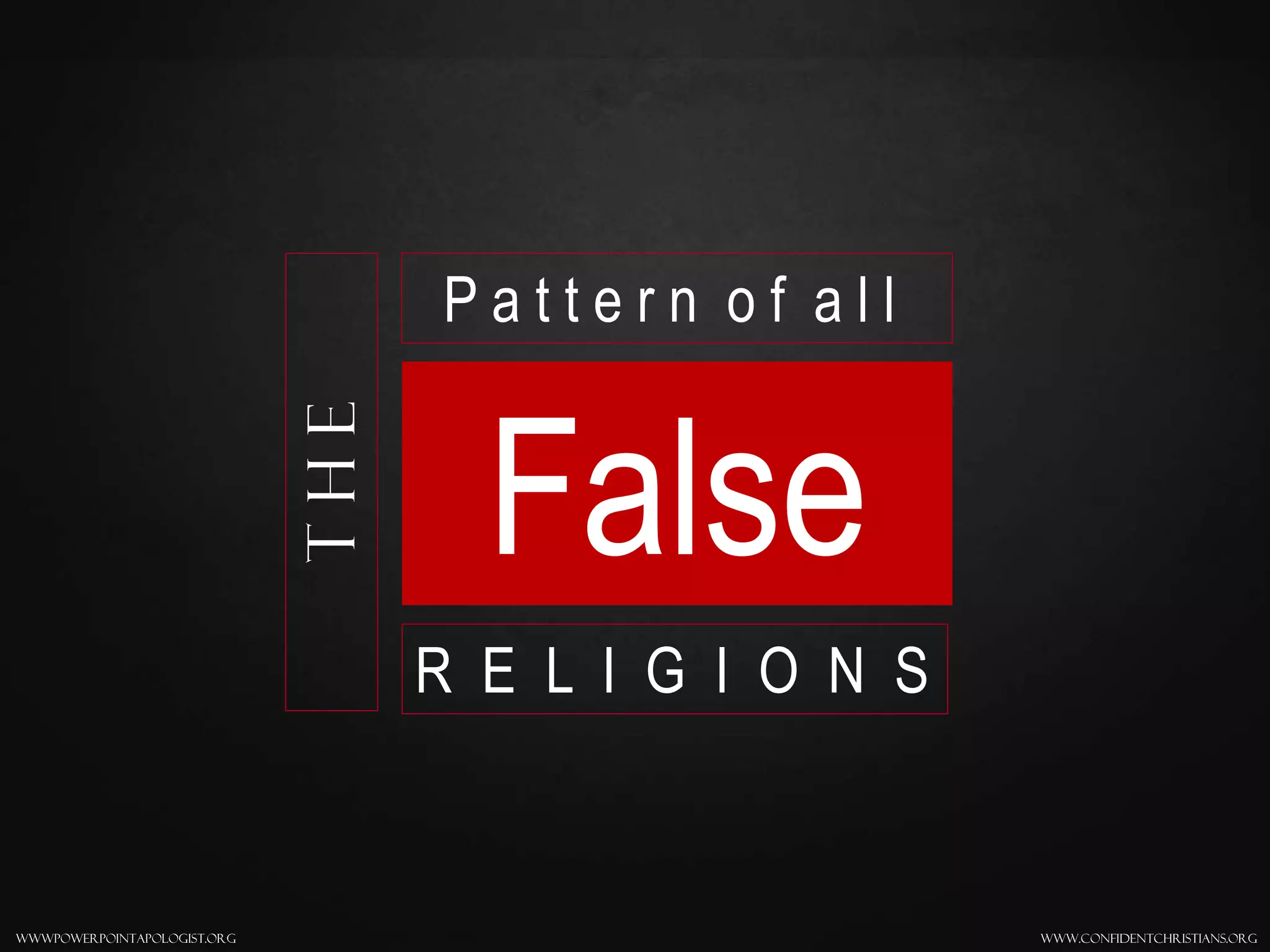 www.confidentchristians.orgwwwpowerpointapologist.org
The
False
P a t t e r n o f a l l
R E L I G I O N S
 