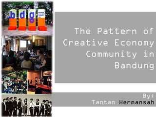 By:
Tantan Hermansah
The Pattern of
Creative Economy
Community in
Bandung
 