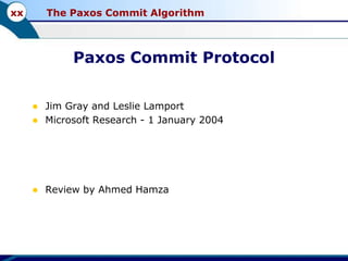 xx

The Paxos Commit Algorithm

Paxos Commit Protocol



Jim Gray and Leslie Lamport
Microsoft Research - 1 January 2004



Review by Ahmed Hamza



 