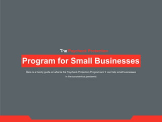 Program for Small Businesses
The Paycheck Protection
Here is a handy guide on what is the Paycheck Protection Program and it can help small businesses
in the coronavirus pandemic
 