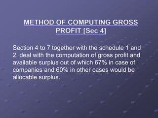 Section 4 to 7 together with the schedule 1 and
2. deal with the computation of gross profit and
available surplus out of which 67% in case of
companies and 60% in other cases would be
allocable surplus.
 