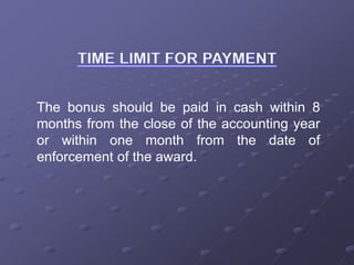 The bonus should be paid in cash within 8
months from the close of the accounting year
or within one month from the date of
enforcement of the award.
 