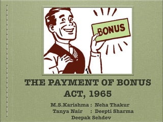 THE PAYMENT OF BONUS
ACT, 1965
M.S.Karishma : Neha Thakur 
Tanya Nair : Deepti Sharma 
Deepak Sehdev
 