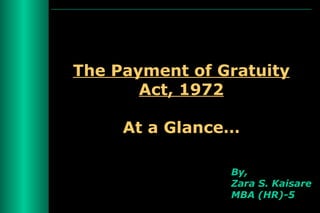 The Payment of Gratuity Act, 1972 At a Glance… By, Zara S. Kaisare MBA (HR)-5 