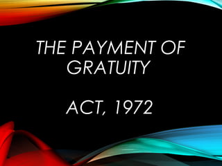 THE PAYMENT OF
GRATUITY
ACT, 1972
 