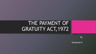 THE PAYMENT OF
GRATUITY ACT,1972
By
Venkatesh K
 