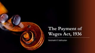 The Payment of
Wages Act, 1936
Vaishakh P. Vathsalan
 