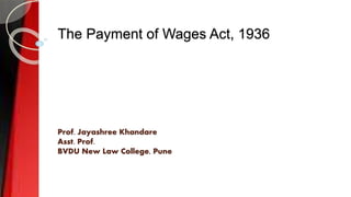 The Payment of Wages Act, 1936
Prof. Jayashree Khandare
Asst. Prof.
BVDU New Law College, Pune
 