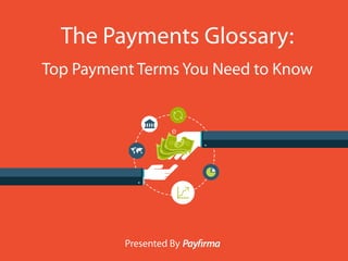e
The Payments Glossary:
Top Payment Terms You Need to Know
Presented By
 