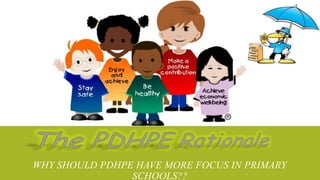 WHY SHOULD PDHPE HAVE MORE FOCUS IN PRIMARY
SCHOOLS??
 