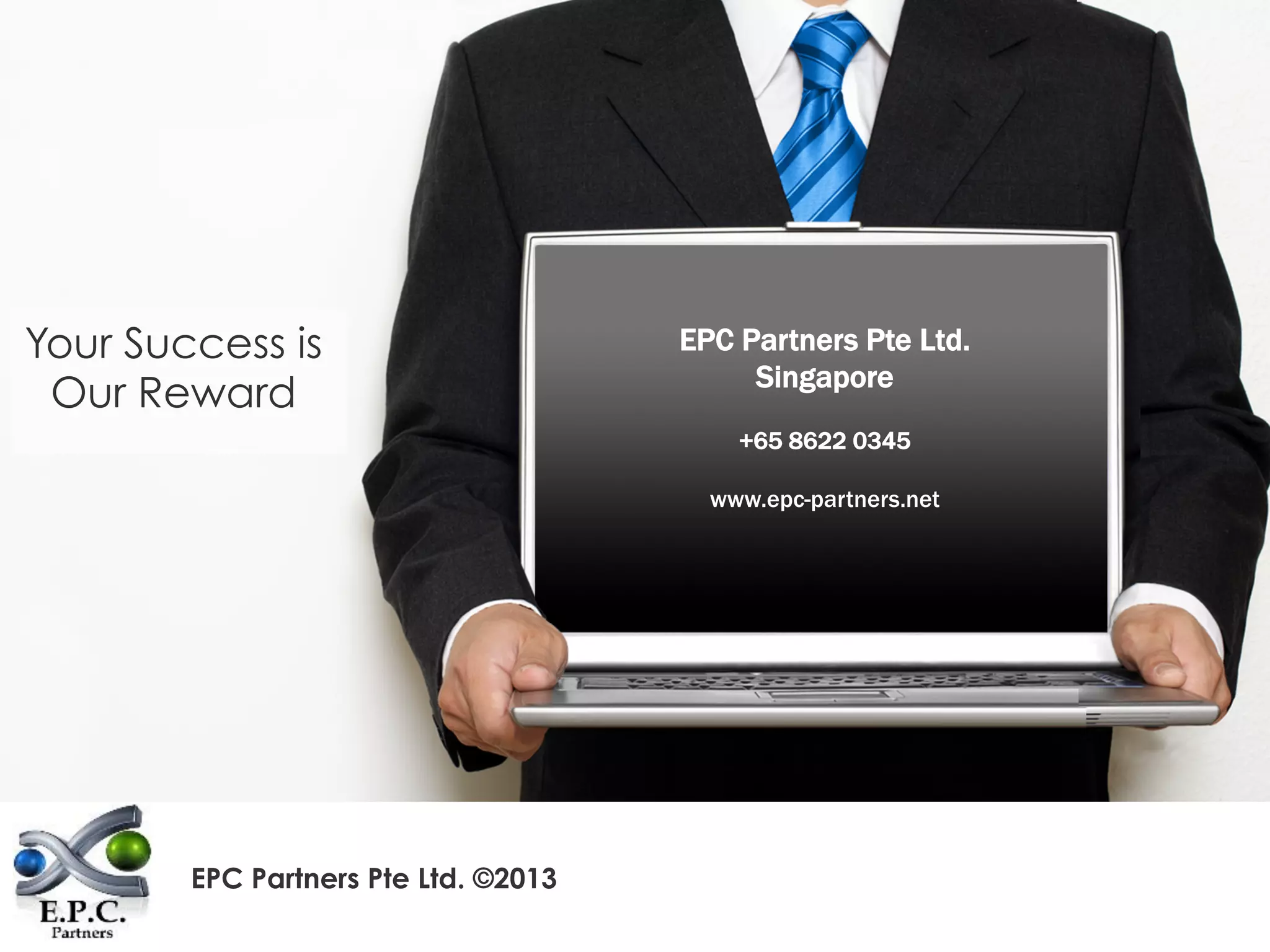 6
Your Success is
Our Reward
EPC Partners Pte Ltd. ©2013
EPC Partners Pte Ltd.
Singapore
+65 8622 0345

www.epc-partners.net
 