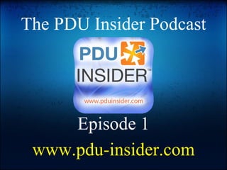 The PDU Insider Podcast Episode 1 www.pdu-insider.com 