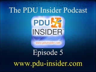 The PDU Insider Podcast Episode 5 www.pdu-insider.com 